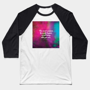 The most common form of despair is not being who you are. Soren Kierkegaard Baseball T-Shirt